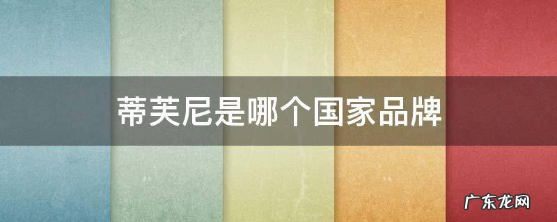 蒂芙尼是哪的品牌 蒂芙尼是哪个国家品牌