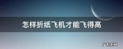 怎样折纸飞机才能飞得高 怎么折纸飞机才能飞得更高