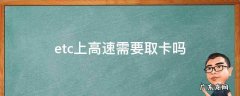 有etc上高速要拿卡吗 etc上高速需要取卡吗