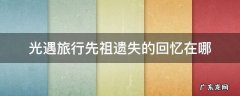 光遇旅行先祖遗失的回忆在哪 光遇旅行先祖遗失的回忆在哪里