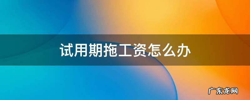 试用期拖欠工资多久算违法 试用期拖工资怎么办