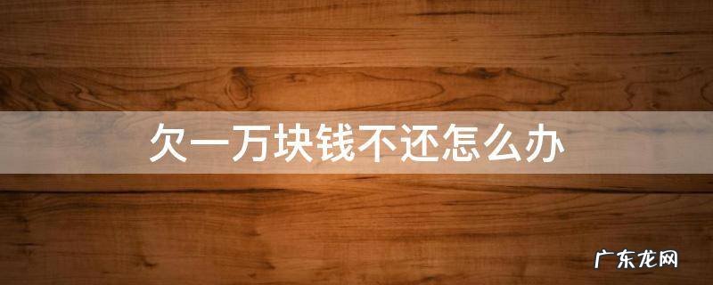 欠一万块钱不还怎么办没有欠条 欠一万块钱不还怎么办