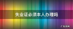 失业证必须本人办理吗需要签字吗 失业证必须本人办理吗