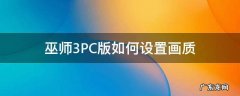 巫师三能调画质吗 巫师3PC版如何设置画质