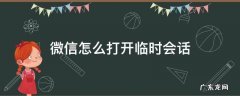 微信怎么打开临时会话 微信临时会话怎么看