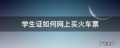 用学生证怎么买火车票网上 学生证如何网上买火车票