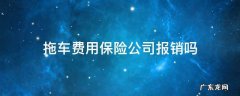拖车费保险报销吗? 拖车费用保险公司报销吗