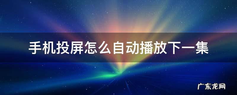 优酷手机投屏怎么自动播放下一集 手机投屏怎么自动播放下一集