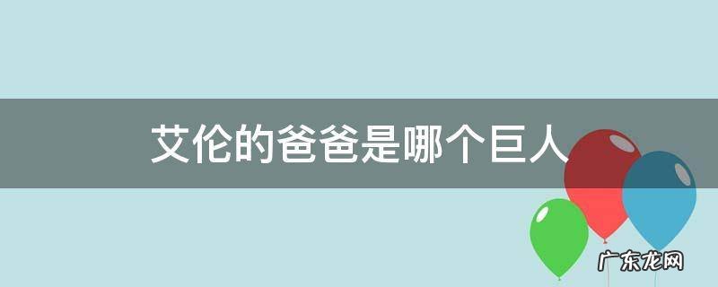 艾伦到底是什么巨人 艾伦的爸爸是哪个巨人