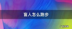 盲人怎么跑步 盲人运动会跑步