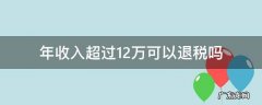 年收入超过12万可以退税吗 年收入不超过12万能退税吗