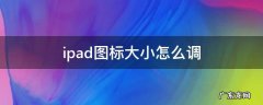 ipad图标大小怎么调 ipad怎么调节图标大小