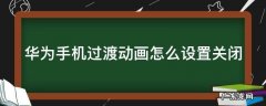 华为手机过渡动画怎么设置关闭 华为手机过渡动画怎么设置关闭模式