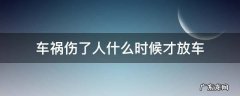 车祸伤了人什么时候才放车 出了车祸什么时候才能放车