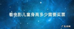 看电影儿童身高多少需要买票 儿童身高多高要买电影票