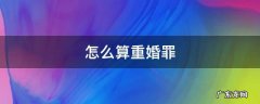怎么才算是重婚罪 怎么算重婚罪