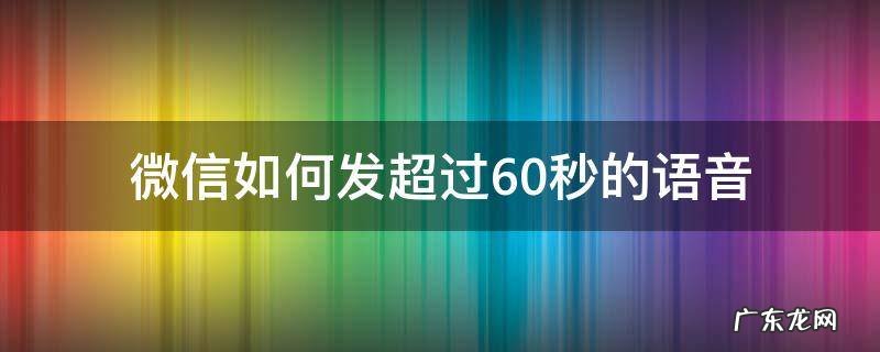 微信如何发超过60秒的语音 微信语音只能发60秒解决方法
