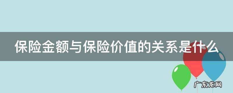 保险金额与保险价值的关系是什么 保险金额与保险价值的关系是什么