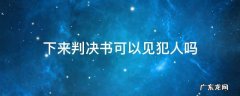 下来判决书可以见犯人吗 法院判决后可以见犯人吗