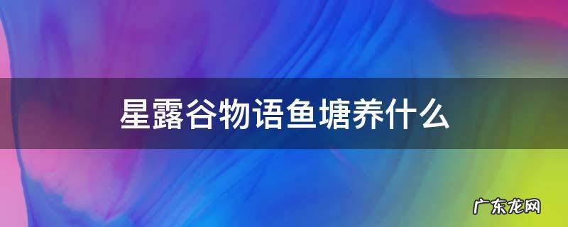 星露谷物语鱼塘养什么比较好 星露谷物语鱼塘养什么