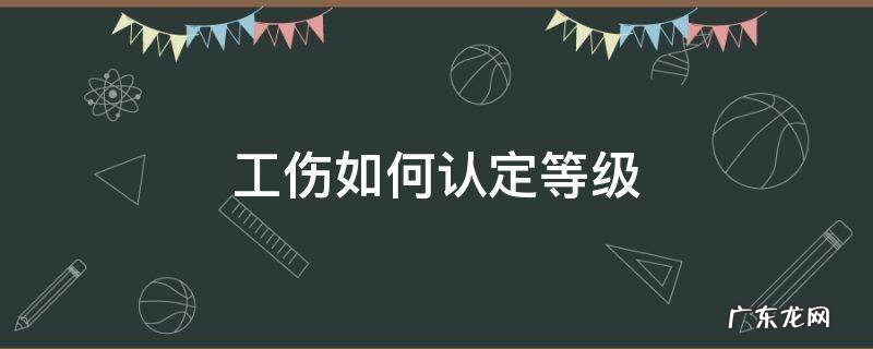 工伤认定级别怎么评定 工伤如何认定等级
