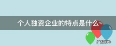 个人独资企业的特点是什么 个人独资企业的含义和特征是什么