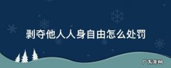 非法剥夺他人人身自由 剥夺他人人身自由怎么处罚