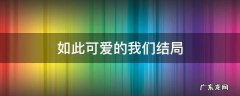 如此可爱的我们结局什么意思 如此可爱的我们结局