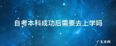 自考本科成功后需要去上学吗 自考本科成功后需要去上大学吗
