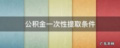 公积金一次性提取条件 住房公积金一次性提取条件