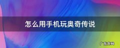怎么用手机玩奥奇传说 怎么用手机玩奥奇传说页游