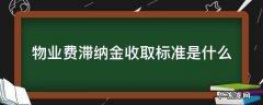 物业收费滞纳金规定 物业费滞纳金收取标准是什么