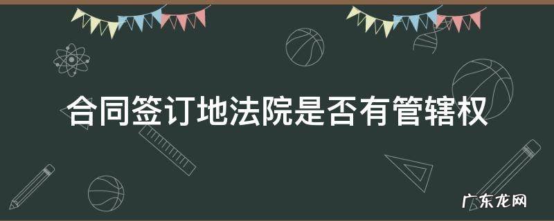 合同签订地法院是否有管辖权 合同履行地法院管辖权