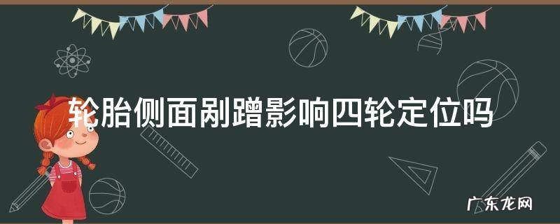 轮胎侧面剐蹭影响四轮定位吗 轮毂刮蹭受力要不要四轮定位