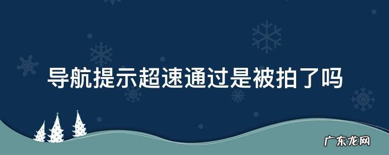 导航没说有测速超速会被拍吗 导航提示超速通过是被拍了吗