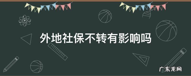 不转社保能在异地上社保 外地社保不转有影响吗