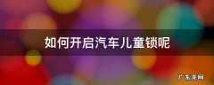 汽车儿童锁锁了怎么开 如何开启汽车儿童锁呢