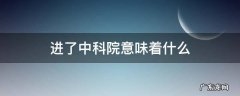 中科院 进了中科院意味着什么