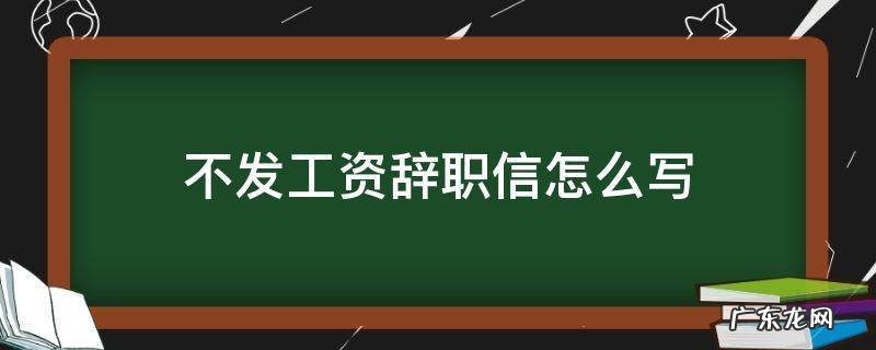 不发工资辞职信怎么写 公司不按时发工资,辞职信该怎么写
