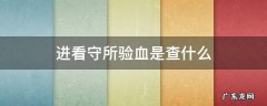 进看守所前抽血是查什么 进看守所验血是查什么