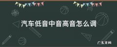 汽车低音中音高音怎么调节最佳 汽车低音中音高音怎么调