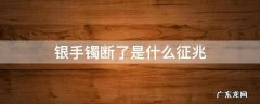 银手镯断了是什么征兆 银手镯断了什么预兆