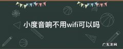 小度音响没有无线网可以用吗 小度音响不用wifi可以吗