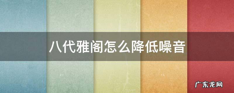 八代雅阁风噪大怎样解决 八代雅阁怎么降低噪音