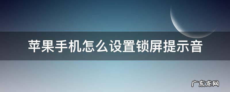 苹果怎么设置解锁提示音 苹果手机怎么设置锁屏提示音