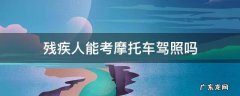 残疾人可以摩托车考驾照吗 残疾人能考摩托车驾照吗