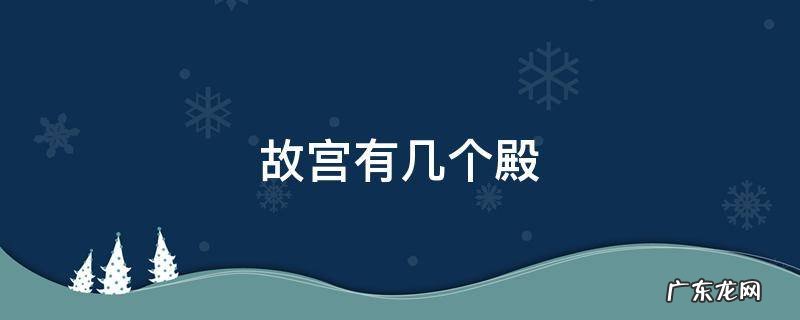 故宫有几个殿,有多少个宫 故宫有几个殿
