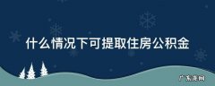 何种情况可以提取住房公积金 什么情况下可提取住房公积金