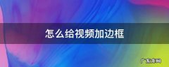 怎么给视频加边框 怎么给视频加边框贴纸