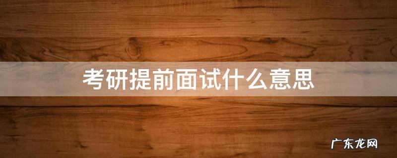 考研提前面试什么意思 考研的提前面试